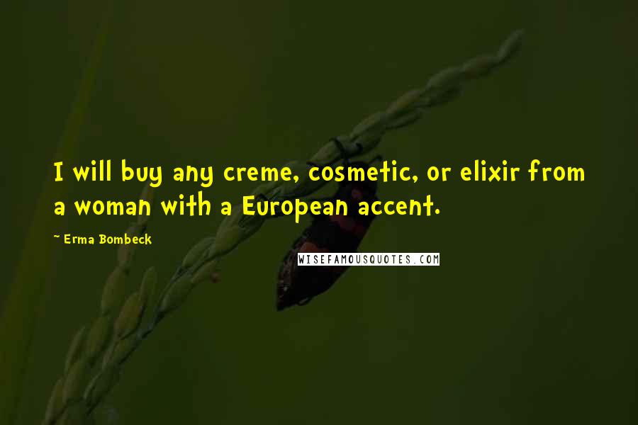 Erma Bombeck Quotes: I will buy any creme, cosmetic, or elixir from a woman with a European accent.