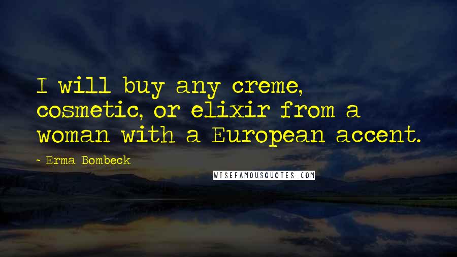 Erma Bombeck Quotes: I will buy any creme, cosmetic, or elixir from a woman with a European accent.