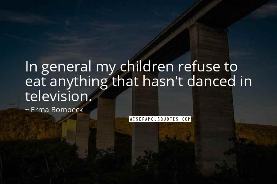 Erma Bombeck Quotes: In general my children refuse to eat anything that hasn't danced in television.