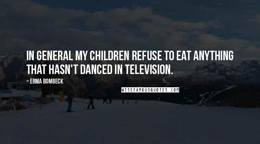Erma Bombeck Quotes: In general my children refuse to eat anything that hasn't danced in television.