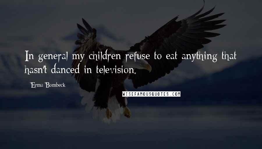 Erma Bombeck Quotes: In general my children refuse to eat anything that hasn't danced in television.