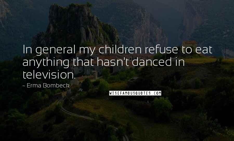 Erma Bombeck Quotes: In general my children refuse to eat anything that hasn't danced in television.