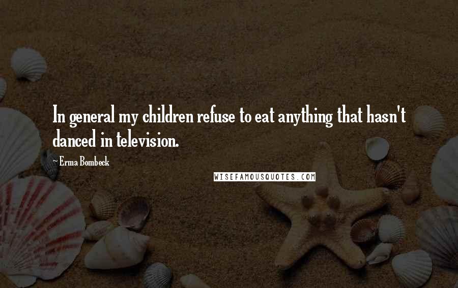 Erma Bombeck Quotes: In general my children refuse to eat anything that hasn't danced in television.