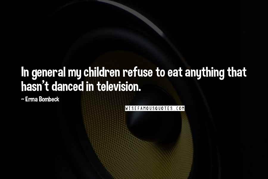 Erma Bombeck Quotes: In general my children refuse to eat anything that hasn't danced in television.