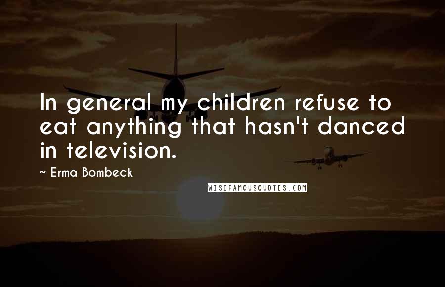 Erma Bombeck Quotes: In general my children refuse to eat anything that hasn't danced in television.
