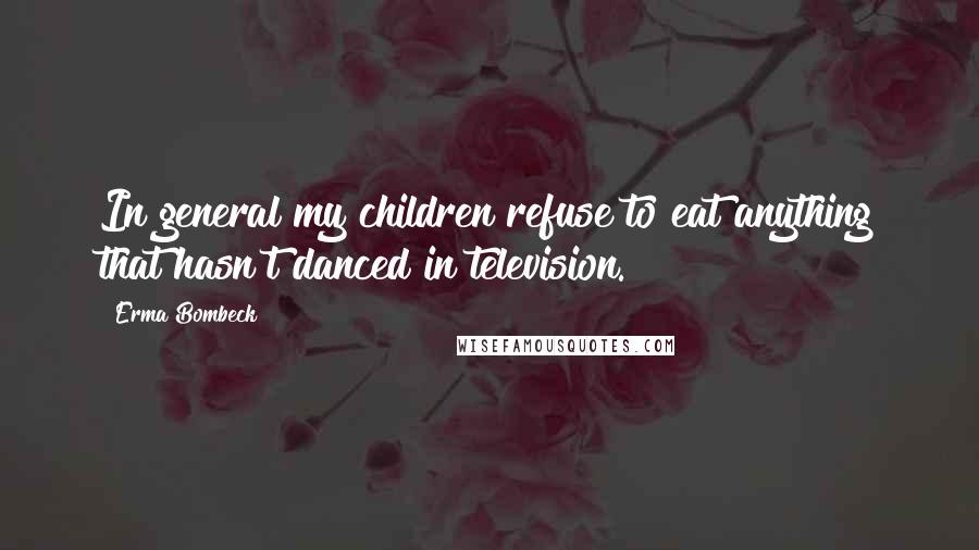 Erma Bombeck Quotes: In general my children refuse to eat anything that hasn't danced in television.