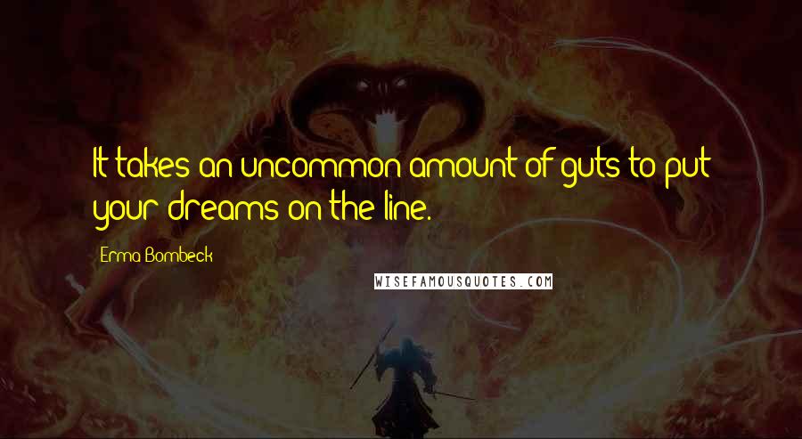 Erma Bombeck Quotes: It takes an uncommon amount of guts to put your dreams on the line.