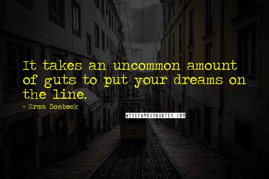 Erma Bombeck Quotes: It takes an uncommon amount of guts to put your dreams on the line.