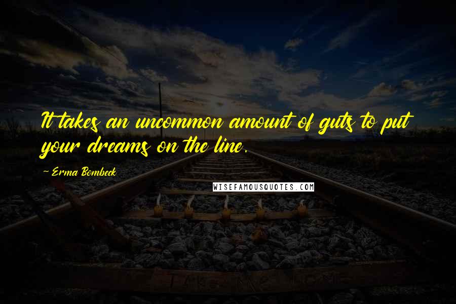 Erma Bombeck Quotes: It takes an uncommon amount of guts to put your dreams on the line.