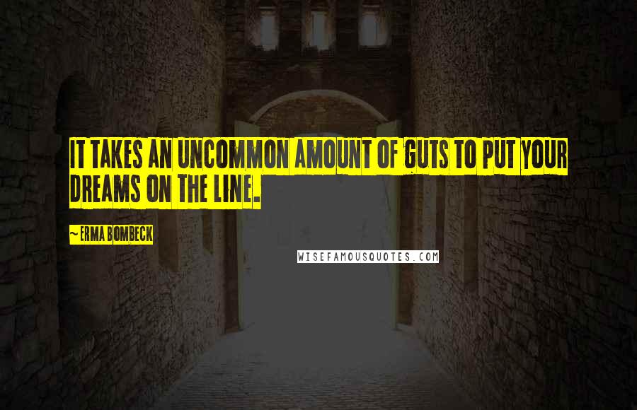 Erma Bombeck Quotes: It takes an uncommon amount of guts to put your dreams on the line.