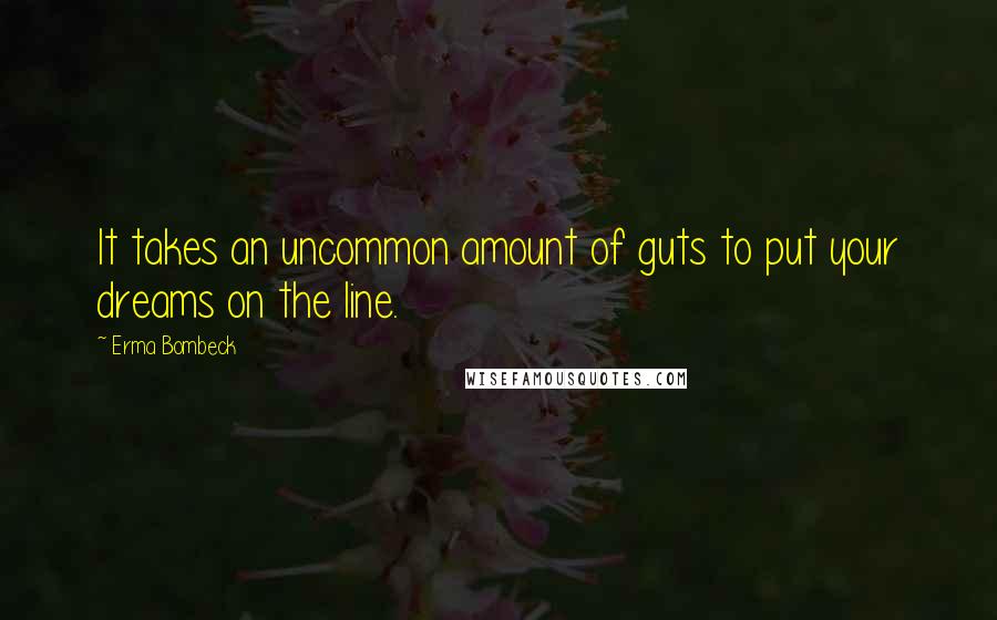 Erma Bombeck Quotes: It takes an uncommon amount of guts to put your dreams on the line.