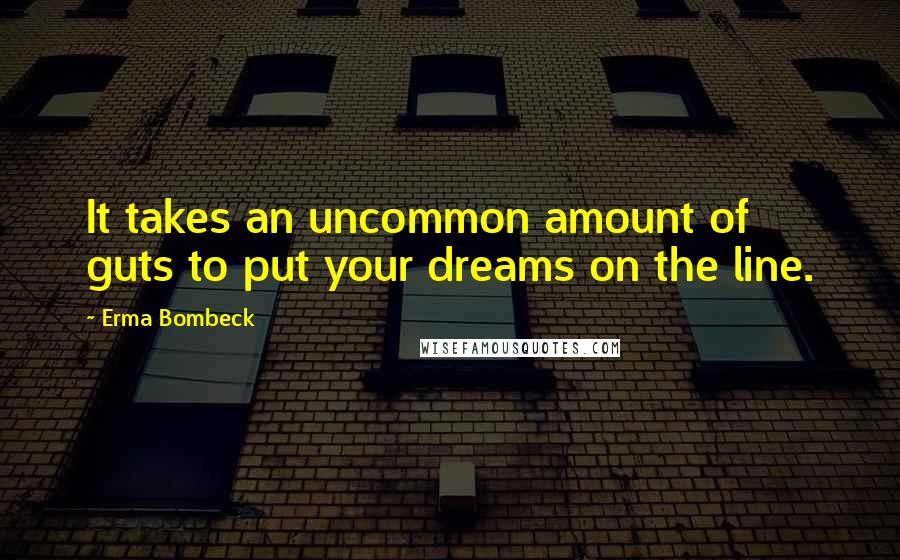 Erma Bombeck Quotes: It takes an uncommon amount of guts to put your dreams on the line.