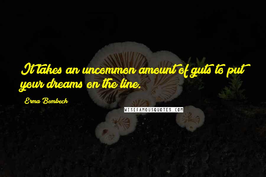 Erma Bombeck Quotes: It takes an uncommon amount of guts to put your dreams on the line.