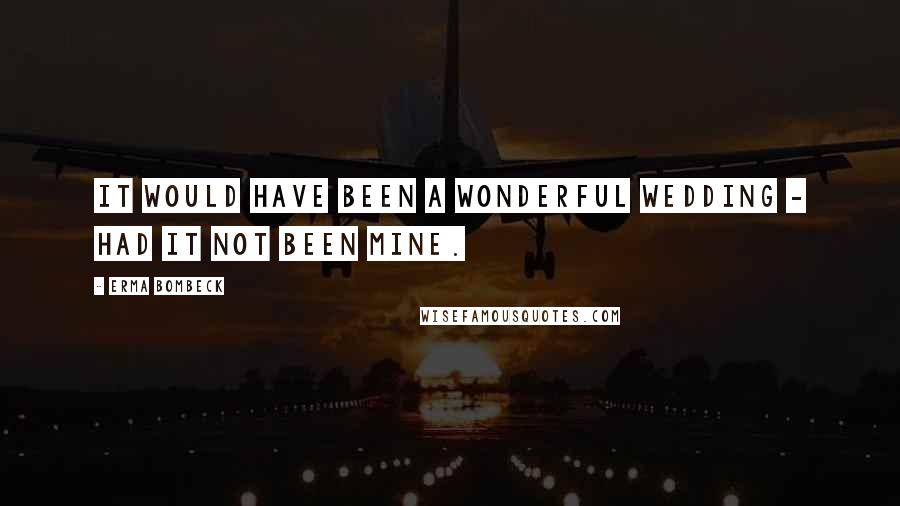 Erma Bombeck Quotes: It would have been a wonderful wedding - had it not been mine.