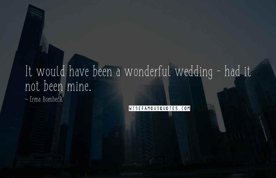 Erma Bombeck Quotes: It would have been a wonderful wedding - had it not been mine.