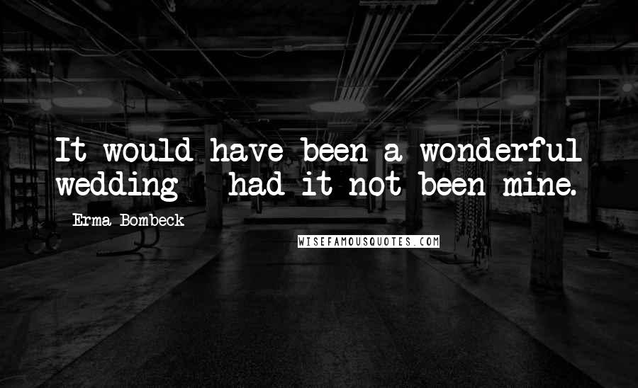 Erma Bombeck Quotes: It would have been a wonderful wedding - had it not been mine.