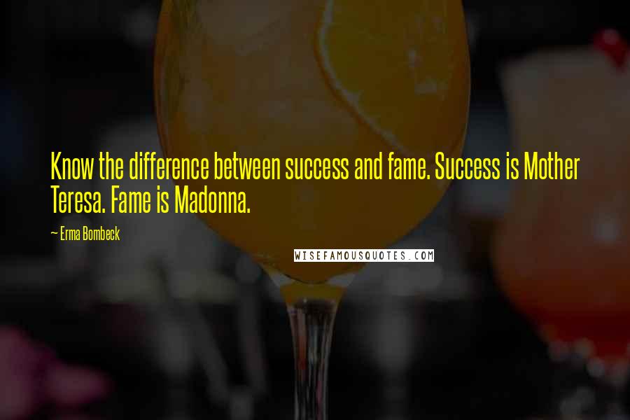 Erma Bombeck Quotes: Know the difference between success and fame. Success is Mother Teresa. Fame is Madonna.