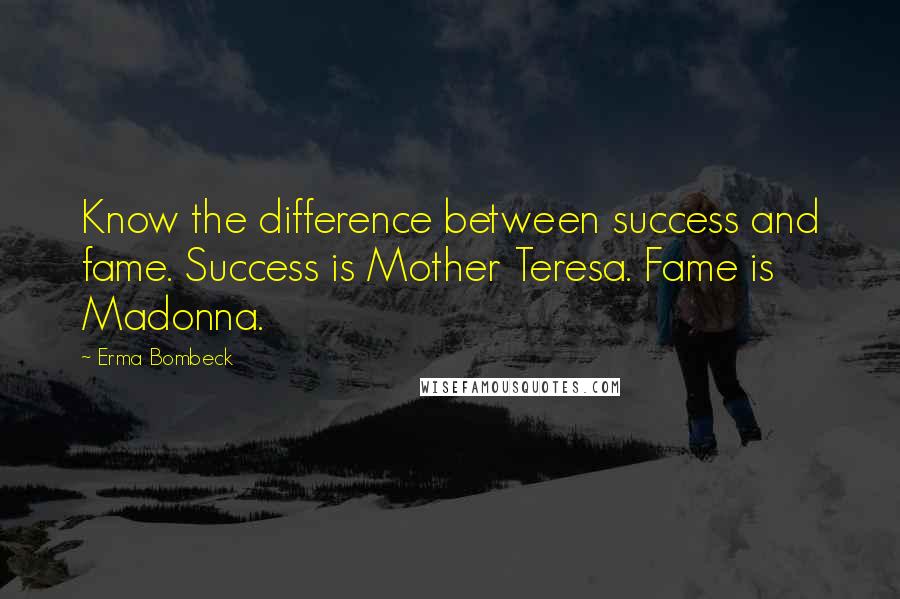 Erma Bombeck Quotes: Know the difference between success and fame. Success is Mother Teresa. Fame is Madonna.