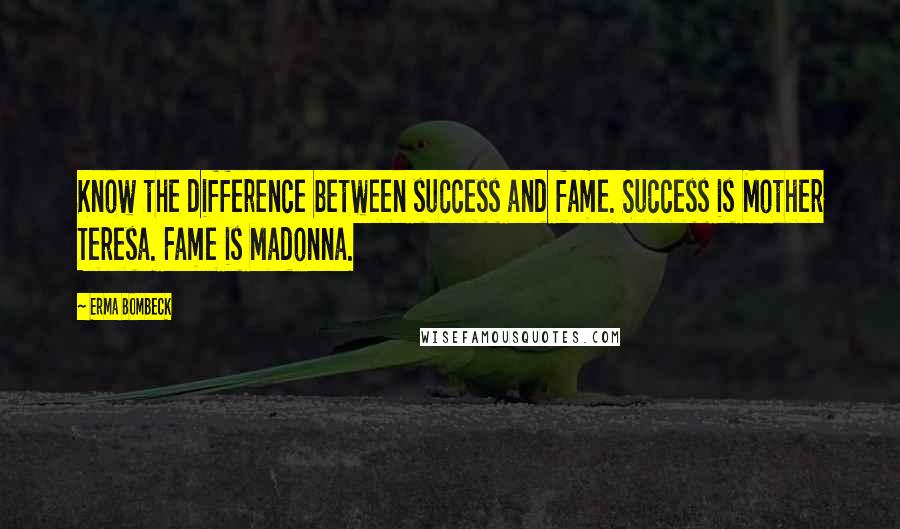 Erma Bombeck Quotes: Know the difference between success and fame. Success is Mother Teresa. Fame is Madonna.