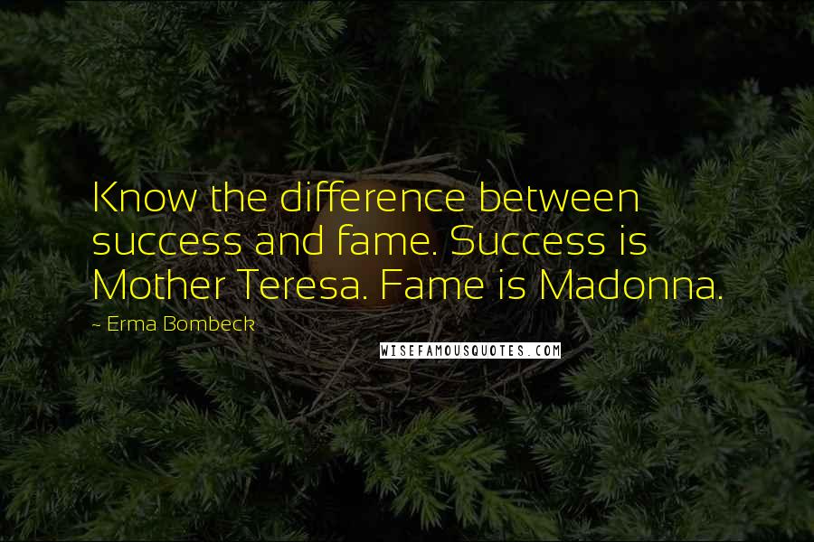 Erma Bombeck Quotes: Know the difference between success and fame. Success is Mother Teresa. Fame is Madonna.