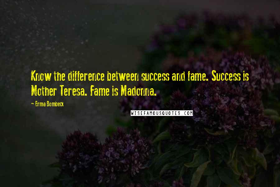 Erma Bombeck Quotes: Know the difference between success and fame. Success is Mother Teresa. Fame is Madonna.