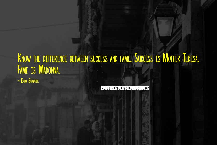 Erma Bombeck Quotes: Know the difference between success and fame. Success is Mother Teresa. Fame is Madonna.