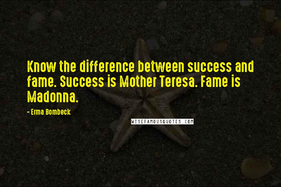 Erma Bombeck Quotes: Know the difference between success and fame. Success is Mother Teresa. Fame is Madonna.