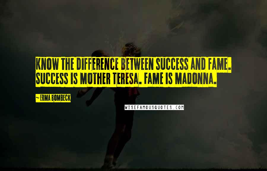 Erma Bombeck Quotes: Know the difference between success and fame. Success is Mother Teresa. Fame is Madonna.