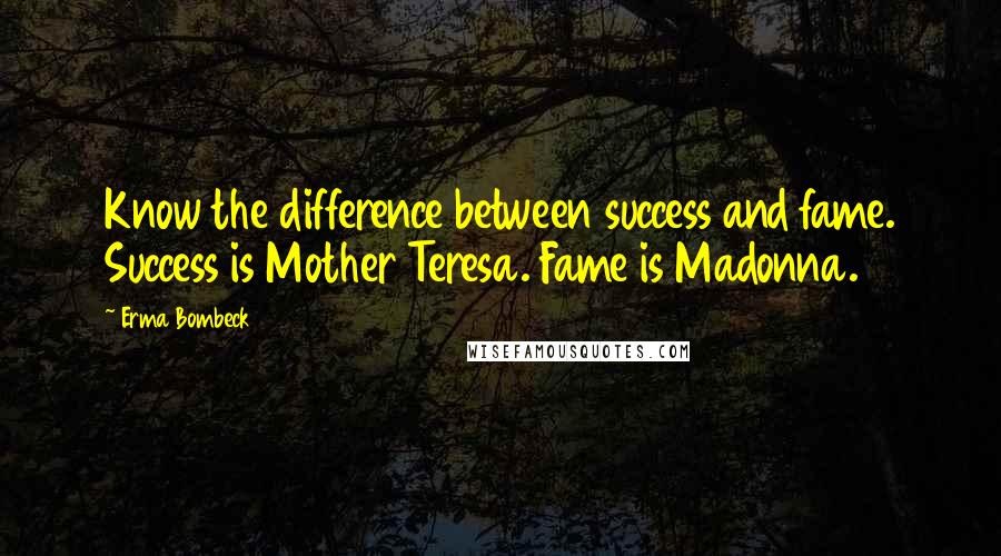 Erma Bombeck Quotes: Know the difference between success and fame. Success is Mother Teresa. Fame is Madonna.