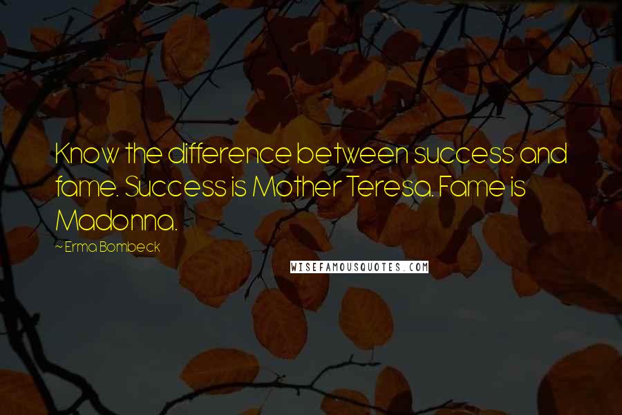 Erma Bombeck Quotes: Know the difference between success and fame. Success is Mother Teresa. Fame is Madonna.