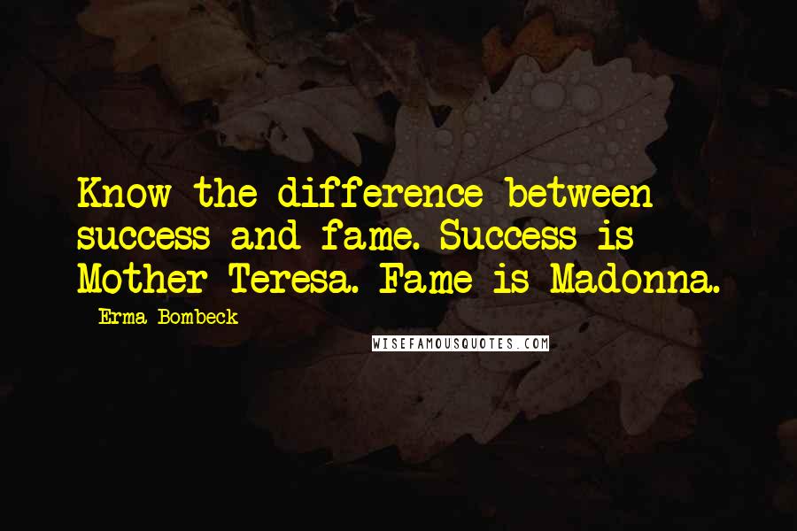 Erma Bombeck Quotes: Know the difference between success and fame. Success is Mother Teresa. Fame is Madonna.