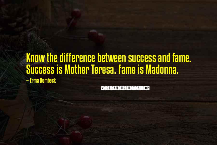 Erma Bombeck Quotes: Know the difference between success and fame. Success is Mother Teresa. Fame is Madonna.