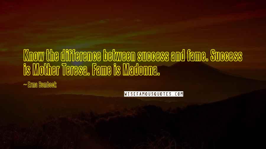 Erma Bombeck Quotes: Know the difference between success and fame. Success is Mother Teresa. Fame is Madonna.