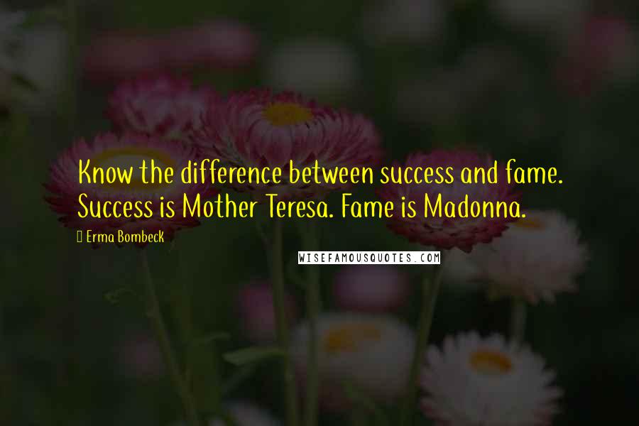 Erma Bombeck Quotes: Know the difference between success and fame. Success is Mother Teresa. Fame is Madonna.