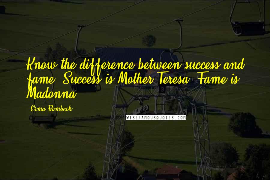 Erma Bombeck Quotes: Know the difference between success and fame. Success is Mother Teresa. Fame is Madonna.