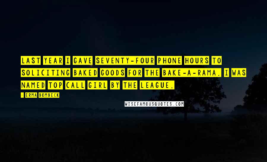 Erma Bombeck Quotes: Last year I gave seventy-four phone hours to soliciting baked goods for the Bake-A-Rama. I was named Top Call Girl by the League.