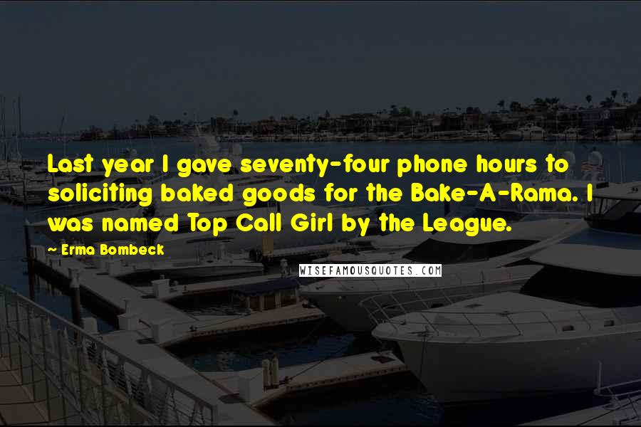 Erma Bombeck Quotes: Last year I gave seventy-four phone hours to soliciting baked goods for the Bake-A-Rama. I was named Top Call Girl by the League.