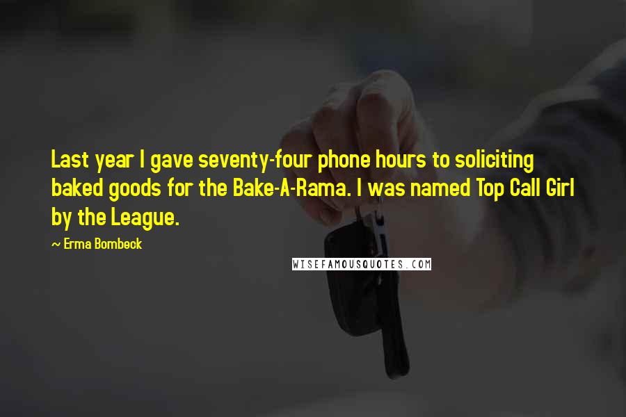 Erma Bombeck Quotes: Last year I gave seventy-four phone hours to soliciting baked goods for the Bake-A-Rama. I was named Top Call Girl by the League.