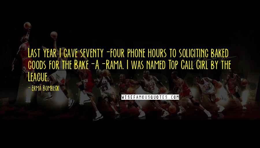 Erma Bombeck Quotes: Last year I gave seventy-four phone hours to soliciting baked goods for the Bake-A-Rama. I was named Top Call Girl by the League.