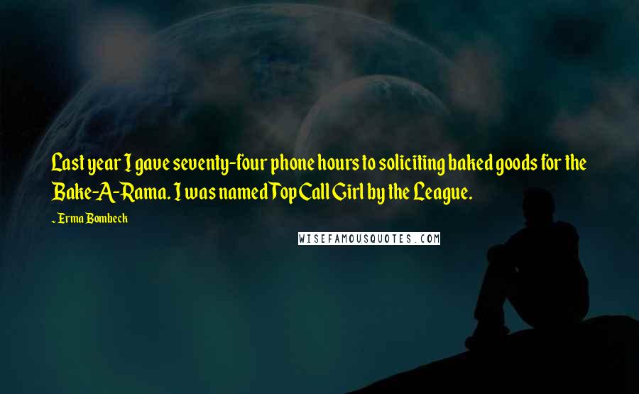 Erma Bombeck Quotes: Last year I gave seventy-four phone hours to soliciting baked goods for the Bake-A-Rama. I was named Top Call Girl by the League.