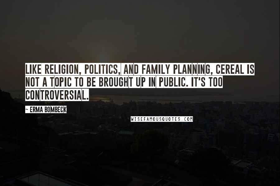 Erma Bombeck Quotes: Like religion, politics, and family planning, cereal is not a topic to be brought up in public. It's too controversial.