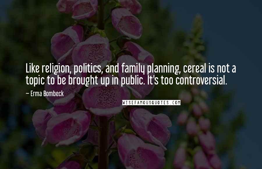 Erma Bombeck Quotes: Like religion, politics, and family planning, cereal is not a topic to be brought up in public. It's too controversial.