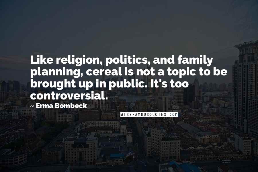 Erma Bombeck Quotes: Like religion, politics, and family planning, cereal is not a topic to be brought up in public. It's too controversial.