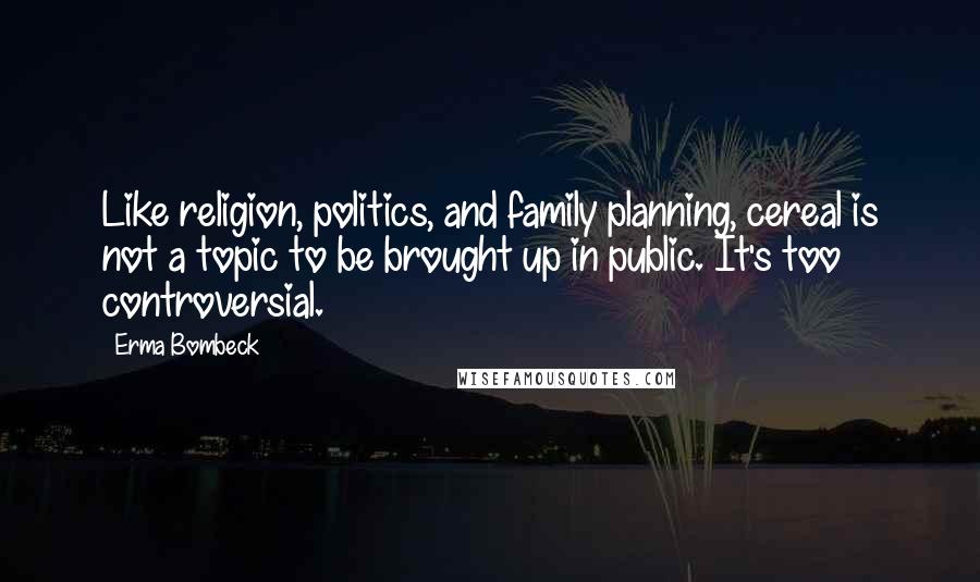 Erma Bombeck Quotes: Like religion, politics, and family planning, cereal is not a topic to be brought up in public. It's too controversial.