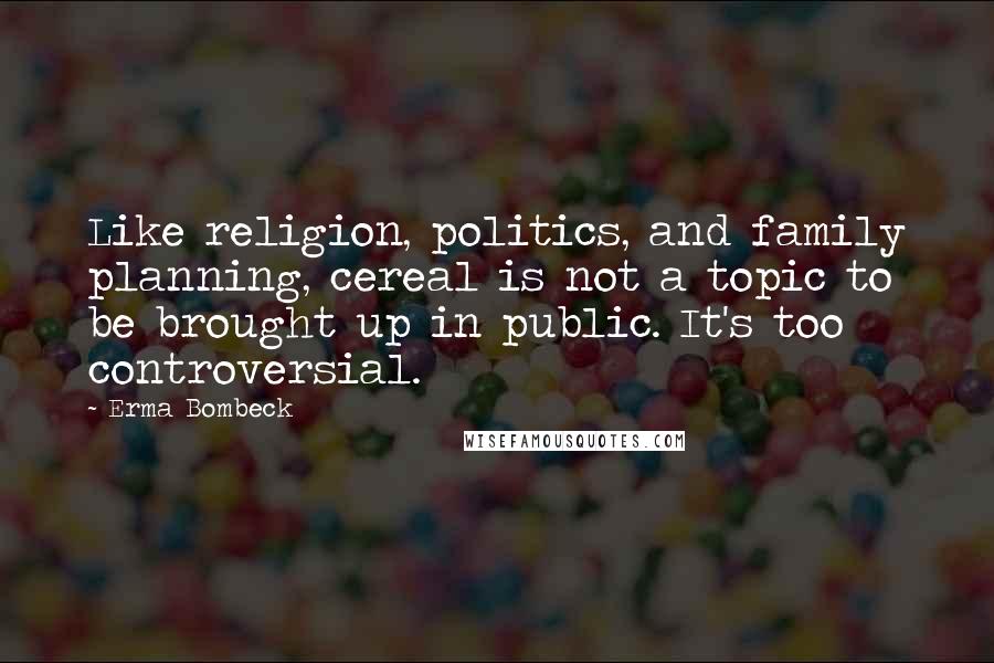 Erma Bombeck Quotes: Like religion, politics, and family planning, cereal is not a topic to be brought up in public. It's too controversial.