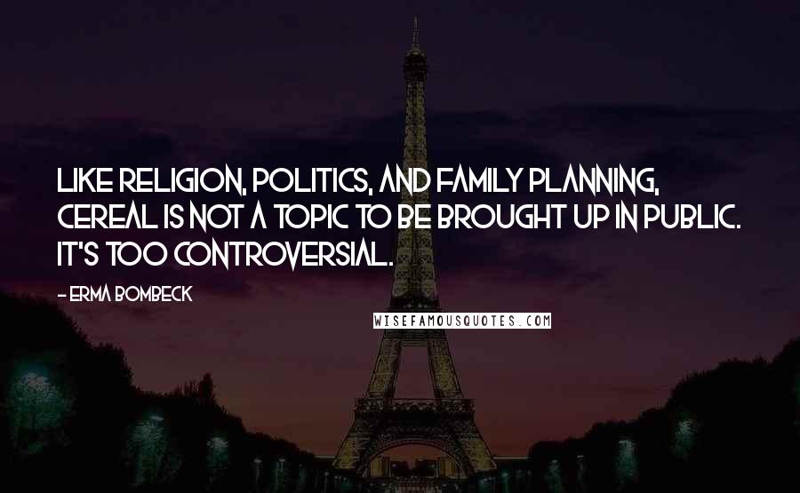 Erma Bombeck Quotes: Like religion, politics, and family planning, cereal is not a topic to be brought up in public. It's too controversial.