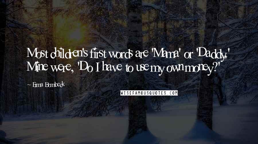 Erma Bombeck Quotes: Most children's first words are 'Mama' or 'Daddy.' Mine were, 'Do I have to use my own money?'
