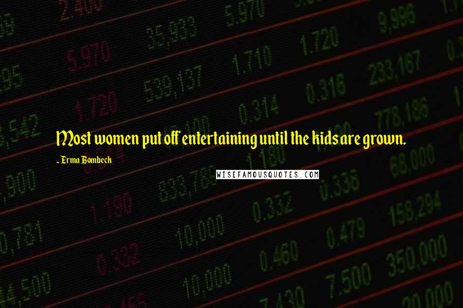 Erma Bombeck Quotes: Most women put off entertaining until the kids are grown.