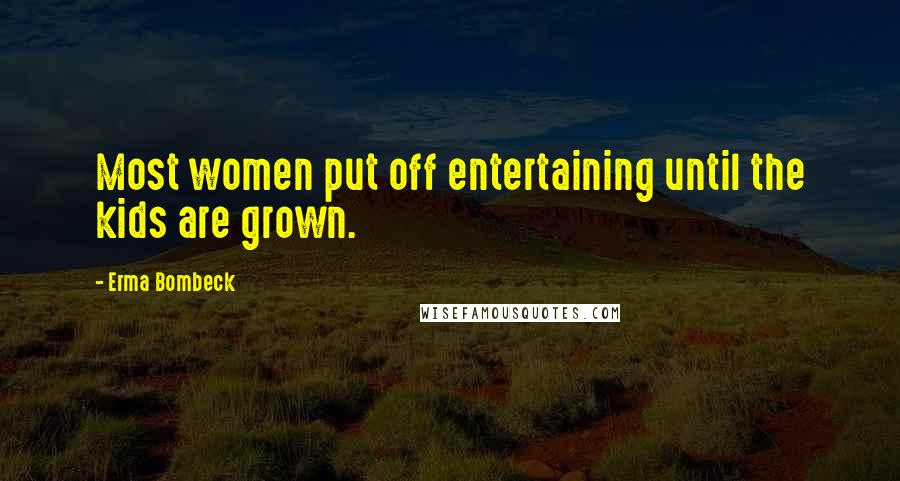 Erma Bombeck Quotes: Most women put off entertaining until the kids are grown.