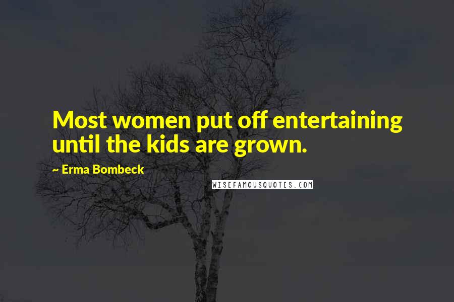 Erma Bombeck Quotes: Most women put off entertaining until the kids are grown.